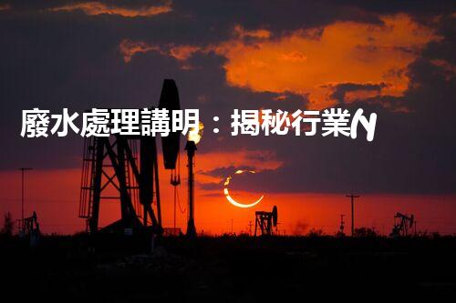 廢水處理講明：揭秘行業(yè)內(nèi)幕，成就綠色以后？